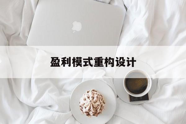 盈利模式重构设计(盈利模式重构设计方案)秦皇岛市