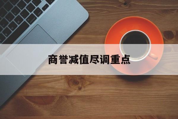 商誉减值尽调重点(商誉减值的上市公司)秦皇岛市
